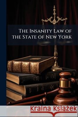 The Insanity Law of the State of New York: 1896 Anonymous 9781148841854 