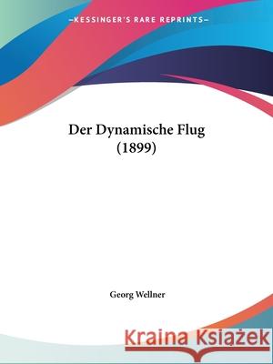 Der Dynamische Flug (1899) Georg Wellner 9781160430401 INGRAM INTERNATIONAL INC