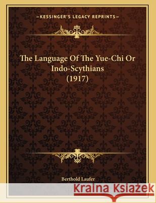 The Language Of The Yue-Chi Or Indo-Scythians (1917) Laufer, Berthold 9781164140085 INGRAM INTERNATIONAL INC