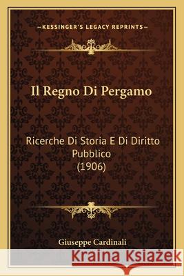 Il Regno Di Pergamo: Ricerche Di Storia E Di Diritto Pubblico (1906) Giuseppe Cardinali 9781166763008 C.R. Gibson Company