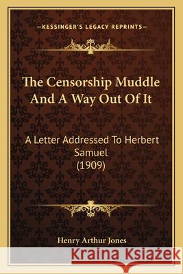 The Censorship Muddle And A Way Out Of It: A Letter Addressed To Herbert Samuel (1909) Jones, Henry Arthur 9781166925451 