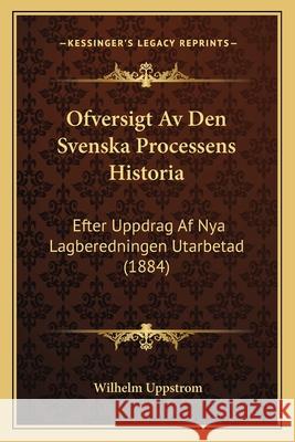 Ofversigt Av Den Svenska Processens Historia: Efter Uppdrag Af Nya Lagberedningen Utarbetad (1884) Uppstrom, Wilhelm 9781168392688 INGRAM INTERNATIONAL INC