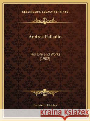 Andrea Palladio: His Life and Works (1902) Banister F Fletcher 9781169749979 0