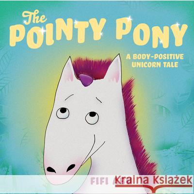 The Pointy Pony: A Body-Positive Unicorn Tale Fifi Abu Fifi Abu 9781223186702 Paw Prints Publishing