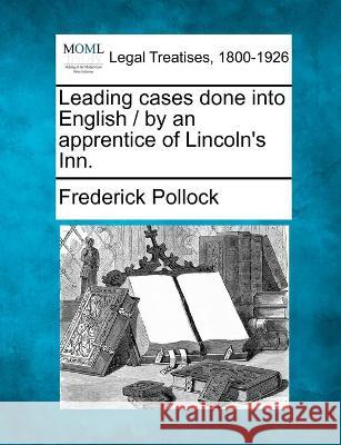 Leading cases done into English / by an apprentice of Lincoln's Inn. Sir Frederick Pollock 9781240023059 Gale, Making of Modern Law