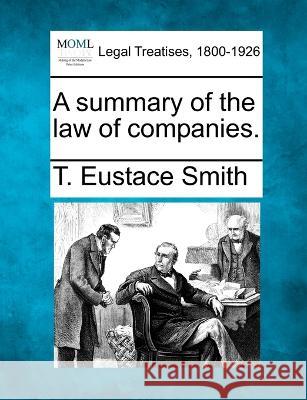 A summary of the law of companies. T Eustace Smith 9781240034307