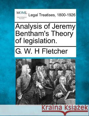 Analysis of Jeremy Bentham's Theory of legislation. G W H Fletcher 9781240045112 Gale, Making of Modern Law