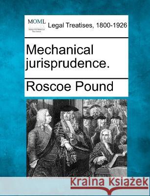 Mechanical jurisprudence. Roscoe Pound 9781240078523