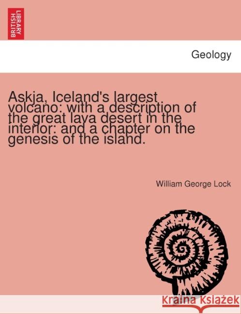 Askja, Iceland's Largest Volcano: With a Description of the Great Lava Desert in the Interior: And a Chapter on the Genesis of the Island. William George Lock 9781240910908 British Library, Historical Print Editions