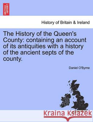 The History of the Queen's County Daniel O'Byrne 9781241046064 British Library, Historical Print Editions