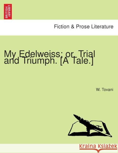 My Edelweiss; Or, Trial and Triumph. [A Tale.] W Tovani 9781241065829 British Library, Historical Print Editions