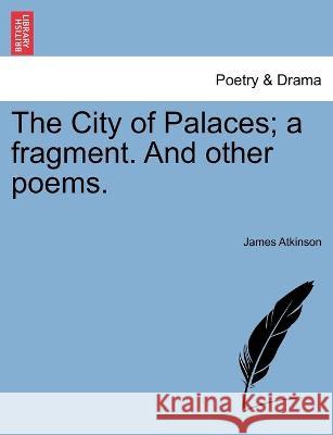 The City of Palaces; a fragment. And other poems. James Atkinson 9781241127213