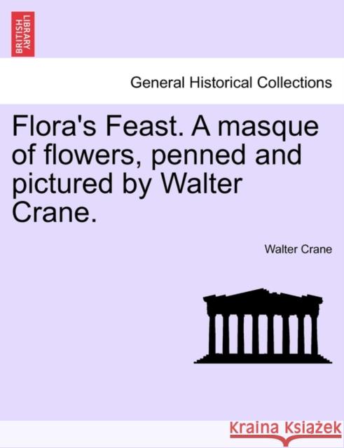 Flora's Feast. a Masque of Flowers, Penned and Pictured by Walter Crane. Walter Crane 9781241134181 British Library, Historical Print Editions