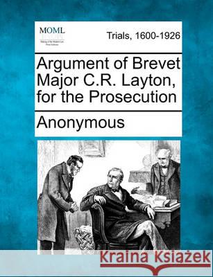 Argument of Brevet Major C.R. Layton, for the Prosecution Anonymous 9781241221584