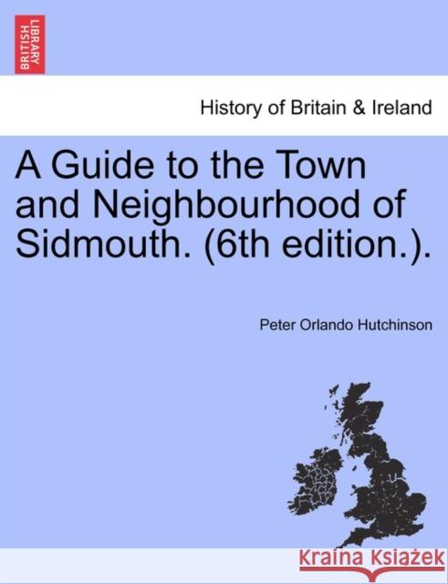 A Guide to the Town and Neighbourhood of Sidmouth. (6th Edition.). Peter Orlando Hutchinson 9781241324018