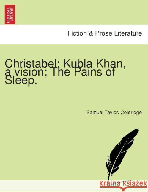 Christabel: Kubla Khan, a Vision; The Pains of Sleep. Samuel Taylor Coleridge 9781241356934 British Library, Historical Print Editions