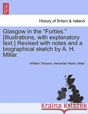 Glasgow in the Forties. [Illustrations, with Explanatory Text.] Revised with Notes and a Biographical Sketch by A. H. Millar. Dr William Simpson, Alexander Hastie Millar 9781241357115 British Library, Historical Print Editions