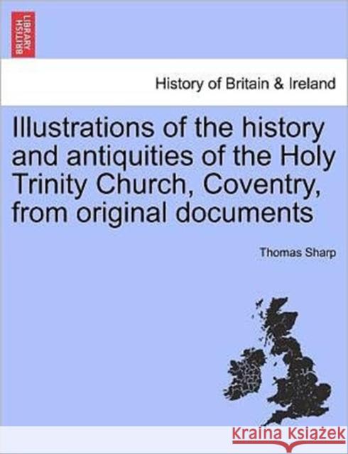 Illustrations of the History and Antiquities of the Holy Trinity Church, Coventry, from Original Documents Thomas Sharp 9781241400231