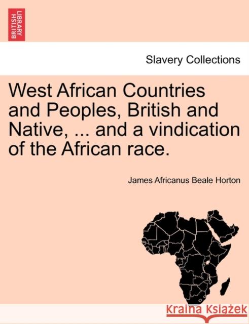 West African Countries and Peoples, British and Native, ... and a Vindication of the African Race. James Africanus Beale Horton 9781241492090