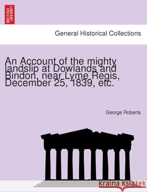 An Account of the Mighty Landslip at Dowlands and Bindon, Near Lyme Regis, December 25, 1839, Etc. George Roberts 9781241506735 British Library, Historical Print Editions
