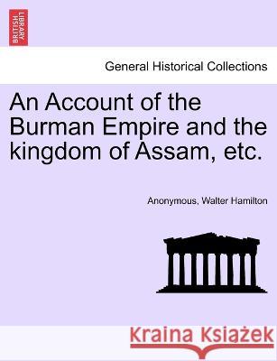 An Account of the Burman Empire and the kingdom of Assam, etc. Anonymous, Walter Hamilton 9781241524012