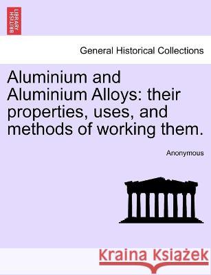 Aluminium and Aluminium Alloys: their properties, uses, and methods of working them. Anonymous 9781241524548