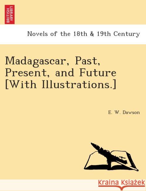 Madagascar, Past, Present, and Future [With Illustrations.] E W Dawson 9781241526627 British Library, Historical Print Editions