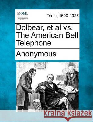 Dolbear, et al vs. the American Bell Telephone Anonymous 9781241530327