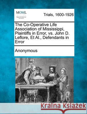 The Co-Operative Life Association of Mississippi, Plaintiffs in Error, vs. John D. Leflore, Et Al., Defendants in Error Anonymous 9781241531096