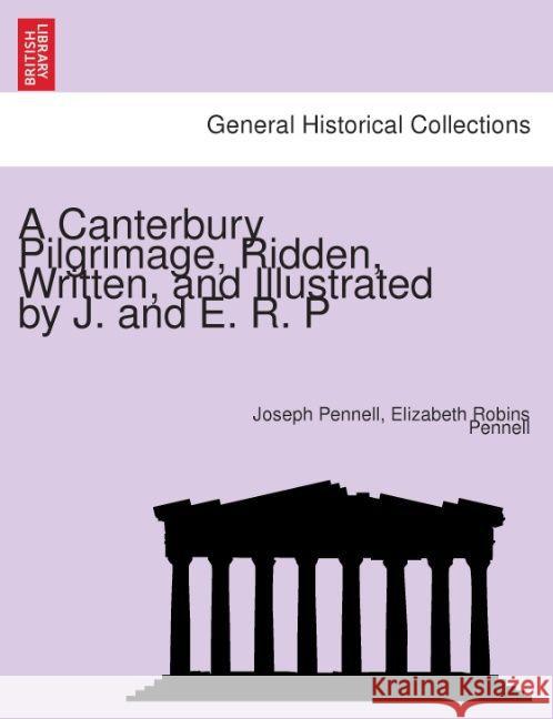 A Canterbury Pilgrimage, Ridden, Written, and Illustrated by J. and E. R. P. Joseph Pennell, Professor Elizabeth Robins Pennell 9781241603465 British Library, Historical Print Editions