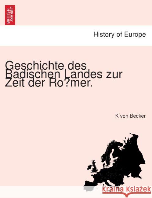 Geschichte Des Badischen Landes Zur Zeit Der Ro Mer. K Von Becker 9781241783747 British Library, Historical Print Editions