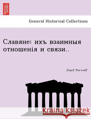 Славяне: ихъ взаимныя отн Perwolf, Josef 9781249021650 British Library, Historical Print Editions