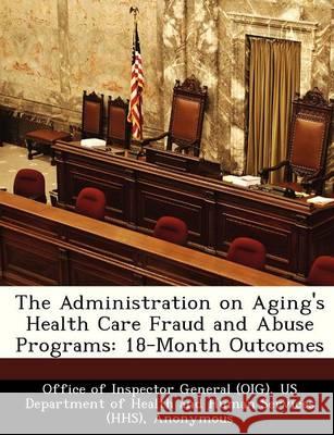 The Administration on Aging's Health Care Fraud and Abuse Programs: 18-Month Outcomes Brown, June Gibbs 9781249143017 Bibliogov