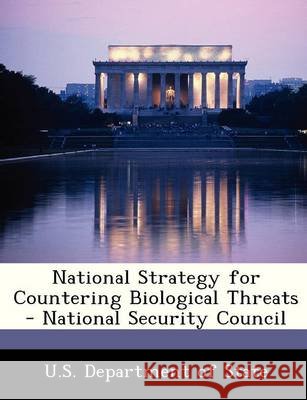National Strategy for Countering Biological Threats - National Security Council U S Dept of State 9781249177081 Bibliogov