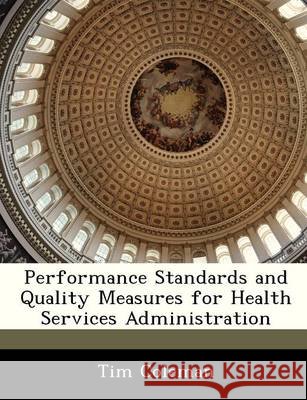 Performance Standards and Quality Measures for Health Services Administration Coleman, Tim 9781249207900