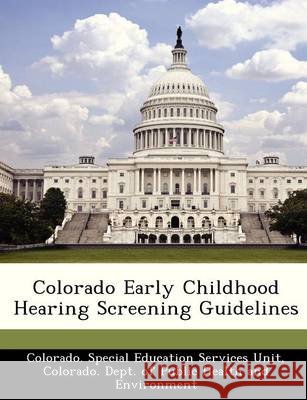 Colorado Early Childhood Hearing Screening Guidelines Colorado Special Education Services Uni, Colorado Dept of Public Health and Env 9781249209843