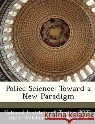 Police Science: Toward a New Paradigm National Institute of Justice (Nij), Weisburd, David, Neyroud, Peter 9781249256977 Bibliogov
