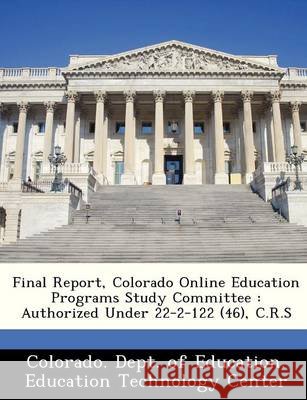 Final Report, Colorado Online Education Programs Study Committee: Authorized Under 22-2-122 (46), C.R.S Colorado Dept of Education 9781249321897