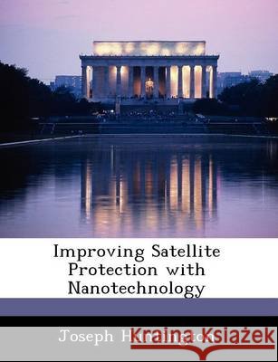 Improving Satellite Protection with Nanotechnology Huntington, Joseph 9781249354352