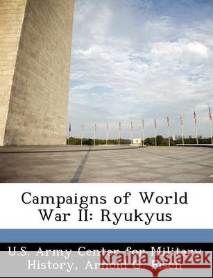 Campaigns of World War II: Ryukyus Fisch, Arnold G., U. S. Army Center for Military History 9781249449430 Bibliogov