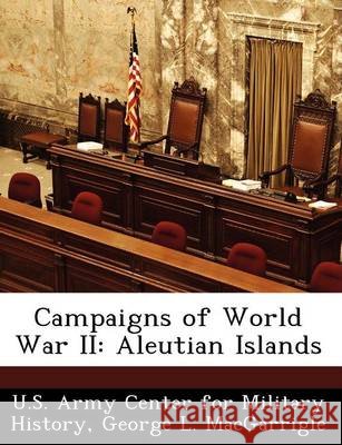 Campaigns of World War II: Aleutian Islands Macgarrigle, George L., U. S. Army Center for Military History 9781249453345 Bibliogov