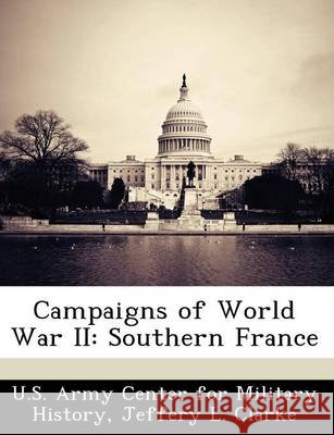 Campaigns of World War II: Southern France Clarke, Jeffery L., U. S. Army Center for Military History 9781249453673 Bibliogov