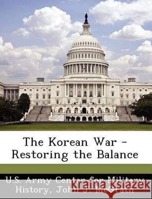 The Korean War - Restoring the Balance U. S. Army Center for Military History, McGrath, John J. 9781249456193 Bibliogov