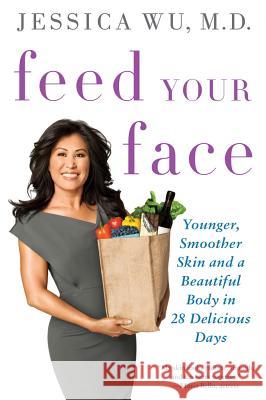 Feed Your Face: Younger, Smoother Skin and a Beautiful Body in 28 Delicious Days Jessica Wu 9781250003447 St. Martin's Griffin