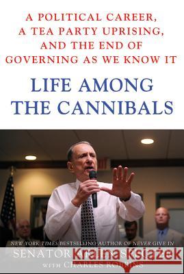 Life Among the Cannibals: A Political Career, a Tea Party Uprising, and the End of Governing as We Know It Sen Arlen Specter Charles Robbins 9781250003683 Thomas Dunne Books