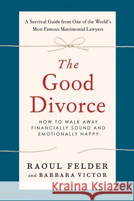The Good Divorce: How to Walk Away Financially Sound and Emotionally Happy Felder, Raoul 9781250003867