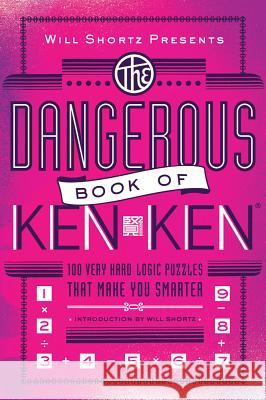 Will Shortz Presents the Dangerous Book of Kenken: 100 Very Hard Logic Puzzles That Make You Smarter Will Shortz Tetsuya Miyamoto Kenken Puzzle LLC 9781250004437 St. Martin's Griffin