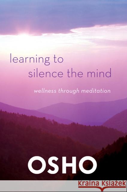 Learning to Silence the Mind: Wellness Through Meditation Osho 9781250006226