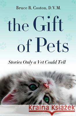 The Gift of Pets: Stories Only a Vet Could Tell Bruce R. Coston 9781250006660 Thomas Dunne Books