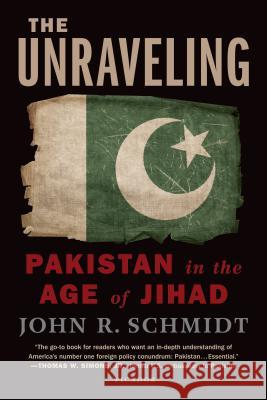 Unraveling: Pakistan in the Age of Jihad John R. Schmidt 9781250013910 Picador USA